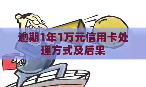 逾期1年1万元信用卡处理方式及后果