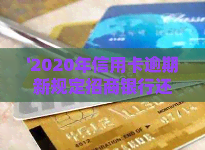 '2020年信用卡逾期新规定招商银行还款及贷款问题解答'