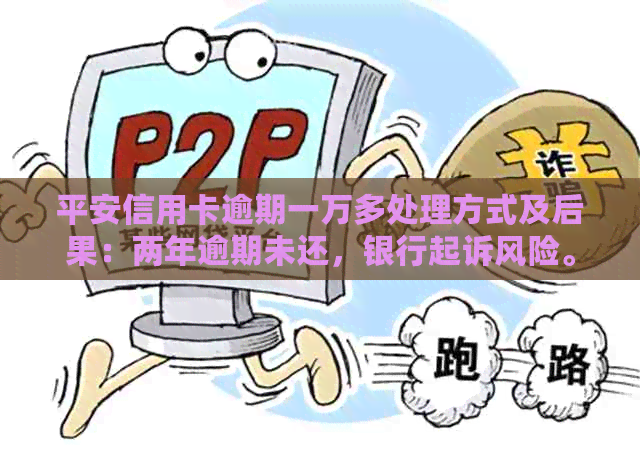 平安信用卡逾期一万多处理方式及后果：两年逾期未还，银行起诉风险。