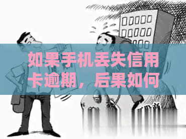 如果手机丢失信用卡逾期，后果如何？