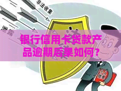 银行信用卡贷款产品逾期后果如何？