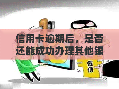 信用卡逾期后，是否还能成功办理其他银行卡？