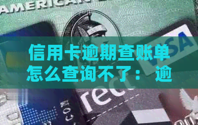 信用卡逾期查账单怎么查询不了： 逾期的信用卡怎么查询应还账款
