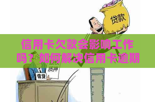 信用卡欠款会影响工作吗？如何解决信用卡逾期问题并保护个人信用？