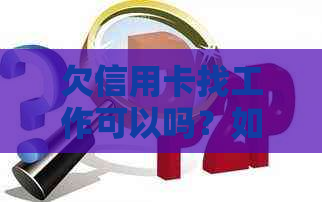 欠信用卡找工作可以吗？如何规划还款计划及求职策略