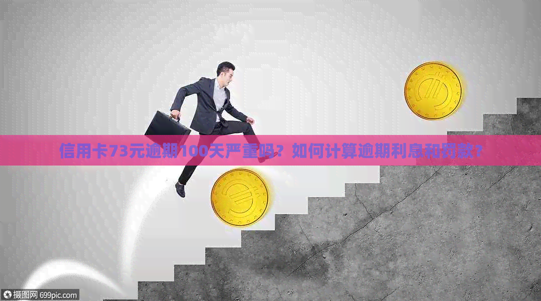 信用卡73元逾期100天严重吗？如何计算逾期利息和罚款？