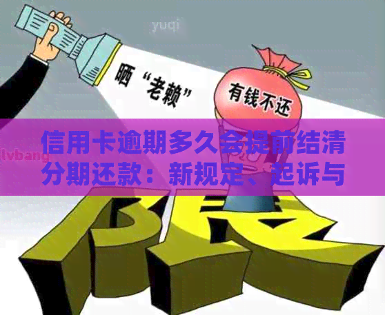 信用卡逾期多久会提前结清分期还款：新规定、起诉与黑名单