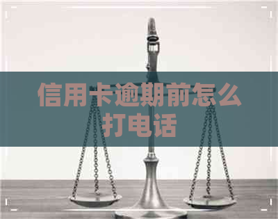 信用卡逾期前怎么打电话