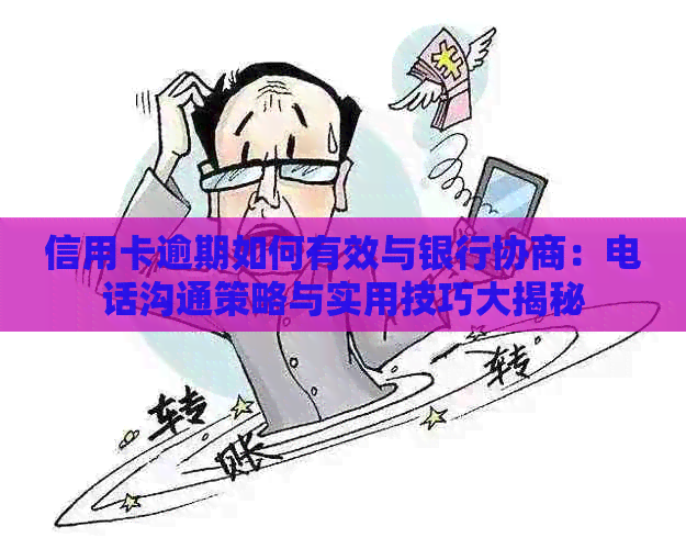 信用卡逾期如何有效与银行协商：电话沟通策略与实用技巧大揭秘