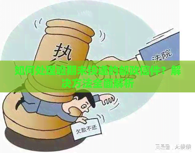 如何处理逾期未投递的邮政信件？解决方法全面解析