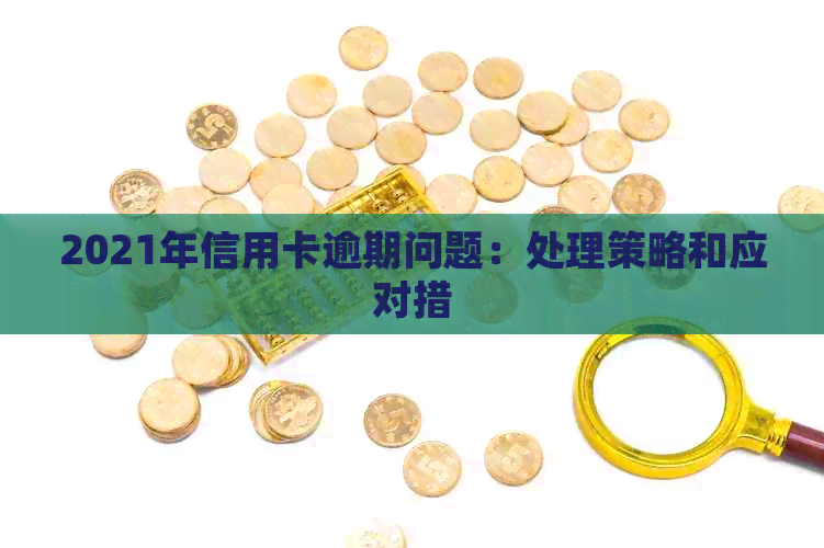 2021年信用卡逾期问题：处理策略和应对措
