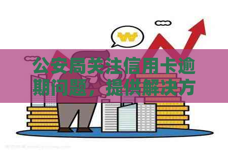 公安局关注信用卡逾期问题，提供解决方案和报备渠道