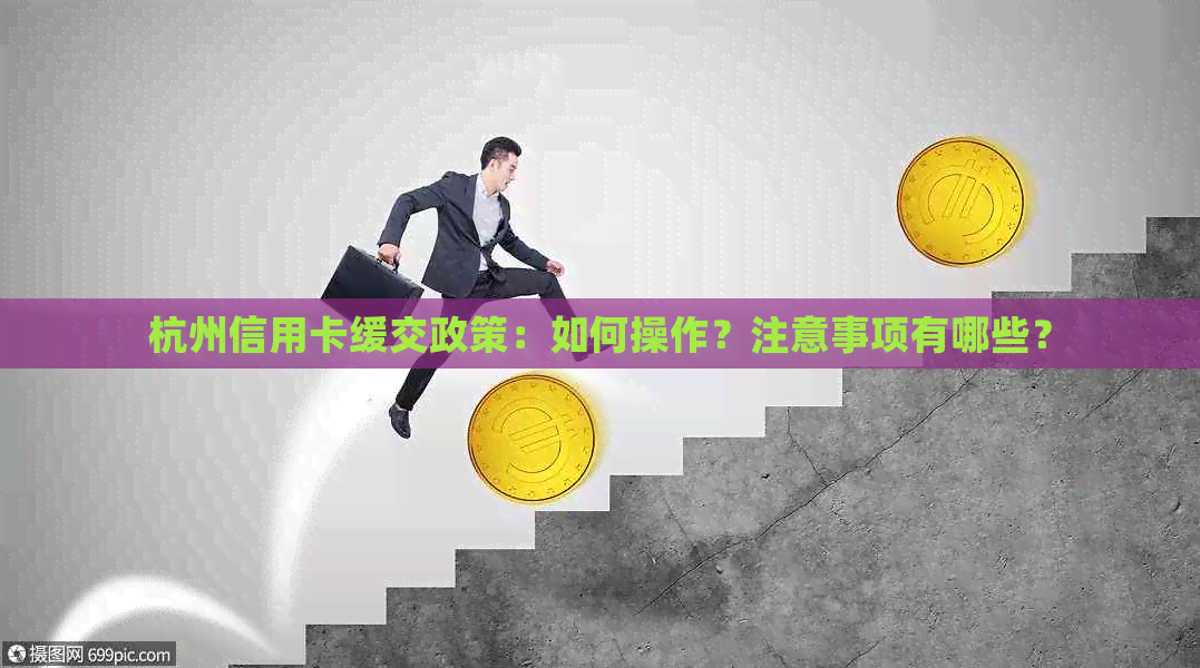 杭州信用卡缓交政策：如何操作？注意事项有哪些？