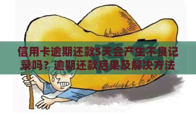信用卡逾期还款5天会产生不良记录吗？逾期还款后果及解决方法全解析