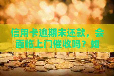 信用卡逾期未还款，会面临上门吗？如何应对？