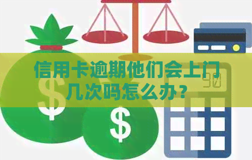 信用卡逾期他们会上门几次吗怎么办？