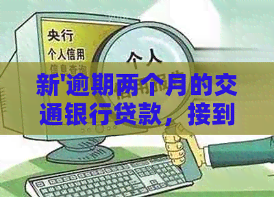 新'逾期两个月的交通银行贷款，接到要上门'