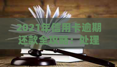 2021年信用卡逾期还款全攻略：处理方式、后果与解决办法