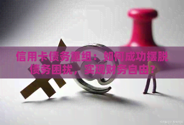 信用卡债务重组：如何成功摆脱债务困扰，实现财务自由？