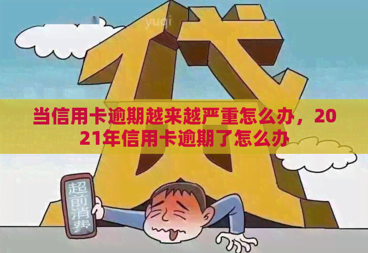 当信用卡逾期越来越严重怎么办，2021年信用卡逾期了怎么办