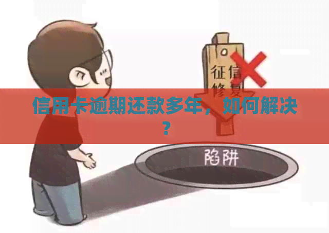 信用卡逾期还款多年，如何解决？