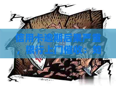 信用卡逾期后果严重，银行上门：如何应对并避免不良信用记录？