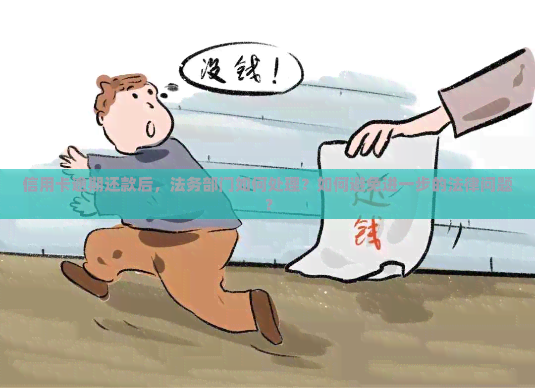 信用卡逾期还款后，法务部门如何处理？如何避免进一步的法律问题？