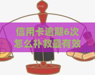 信用卡逾期6次怎么补救最有效：五年内逾期六次，如何应对？