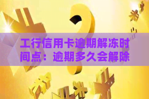 工行信用卡逾期解冻时间点：逾期多久会解除冻结状态？