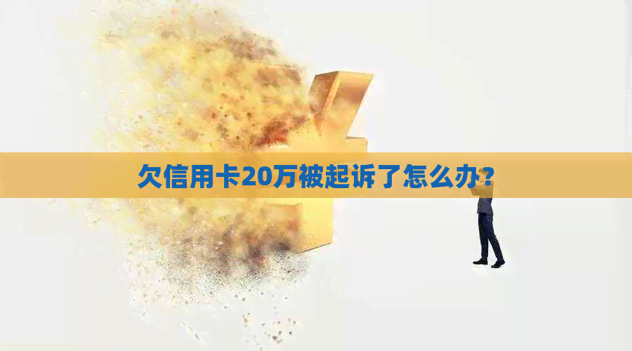 欠信用卡20万被起诉了怎么办？