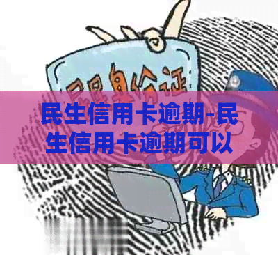 民生信用卡逾期-民生信用卡逾期可以协商还本金吗