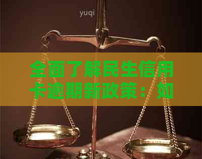 全面了解民生信用卡逾期新政策：如何应对、影响与解决办法一应俱全！