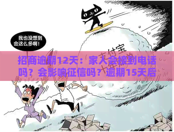 招商逾期12天：家人会接到电话吗？会影响吗？逾期15天后情况如何？