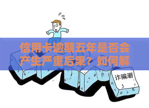 信用卡逾期五年是否会产生严重后果？如何解决逾期问题并避免信用损失？