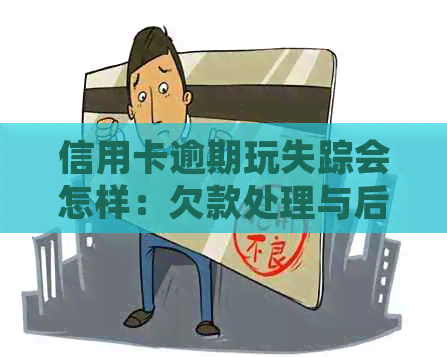 信用卡逾期玩失踪会怎样：欠款处理与后果分析