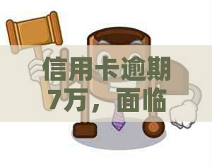 信用卡逾期7万，面临立案风险：如何化解困境？