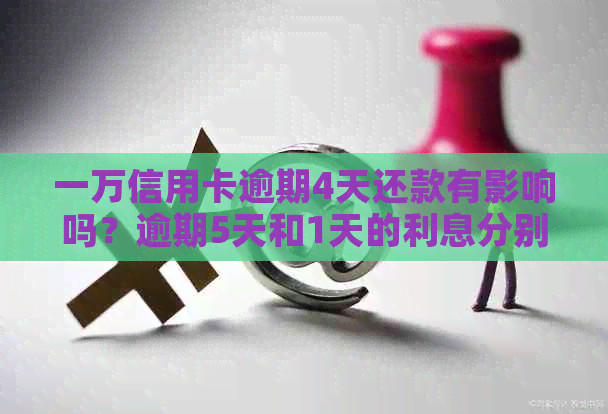 一万信用卡逾期4天还款有影响吗？逾期5天和1天的利息分别是多少？