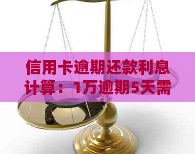 信用卡逾期还款利息计算：1万逾期5天需要支付的额外费用
