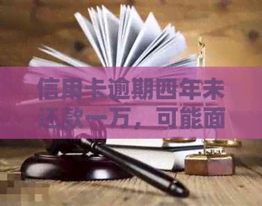 信用卡逾期四年未还款一万，可能面临的法律后果及如何解决？