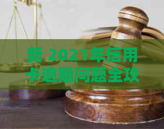 新 2021年信用卡逾期问题全攻略：处理方式、影响与建议