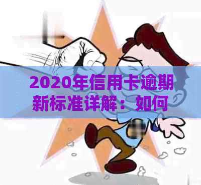 2020年信用卡逾期新标准详解：如何规划还款、影响与解决方法一应俱全