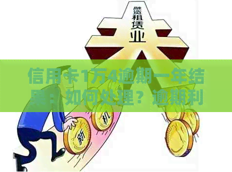 信用卡1万4逾期一年结果：如何处理？逾期利息多少？