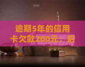 逾期5年的信用卡欠款200元：后果与解决方案
