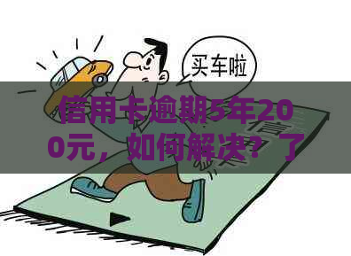 信用卡逾期5年200元，如何解决？了解相关政策和应对措