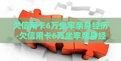 欠信用卡6万坐牢亲身经历-欠信用卡6万坐牢亲身经历 欠款多少会被起诉坐牢