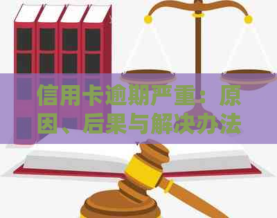 信用卡逾期严重：原因、后果与解决办法