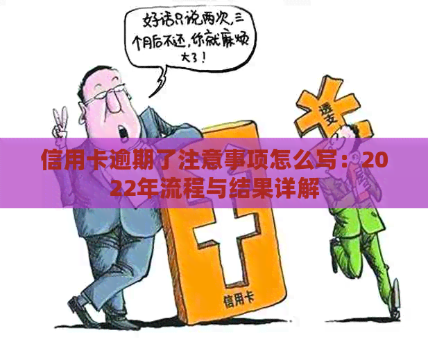 信用卡逾期了注意事项怎么写：2022年流程与结果详解