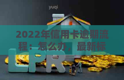 2022年信用卡逾期流程：怎么办，最新标准及政策解读