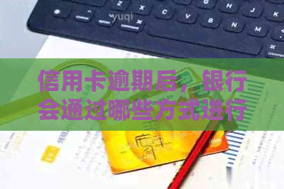 信用卡逾期后，银行会通过哪些方式进行电话通知？