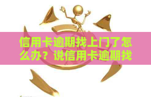 信用卡逾期找上门了怎么办？说信用卡逾期找上门了是什么意思和后果